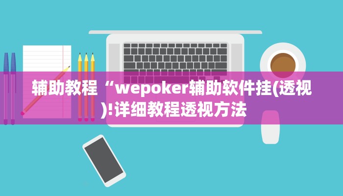 辅助教程“wepoker辅助软件挂(透视 )!详细教程透视方法