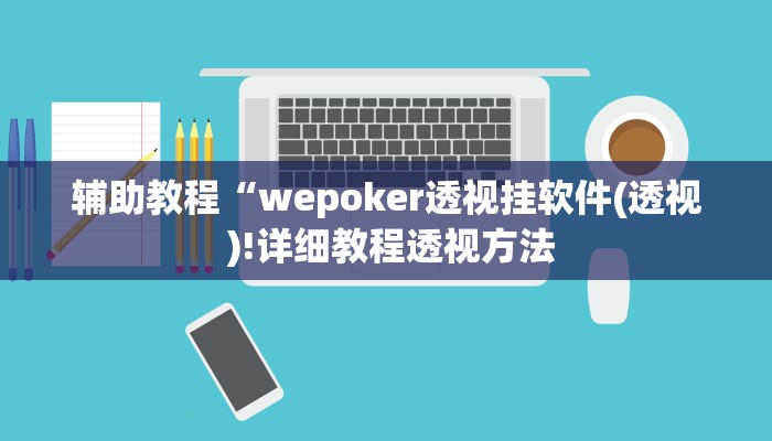辅助教程“wepoker透视挂软件(透视 )!详细教程透视方法