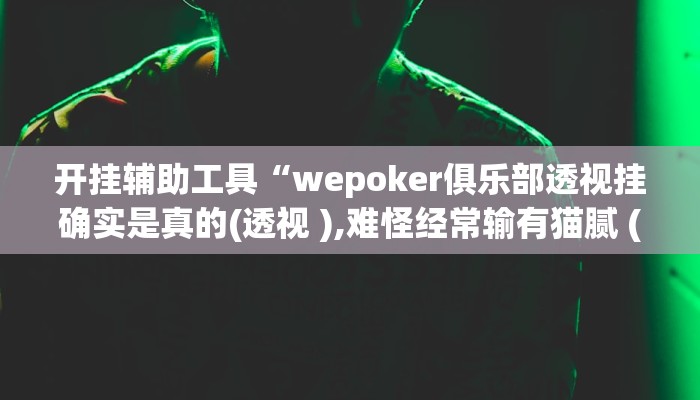 开挂辅助工具“wepoker俱乐部透视挂确实是真的(透视 ),难怪经常输有猫腻 (透视)
