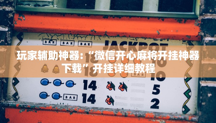 玩家辅助神器:“微信开心麻将开挂神器下载”开挂详细教程