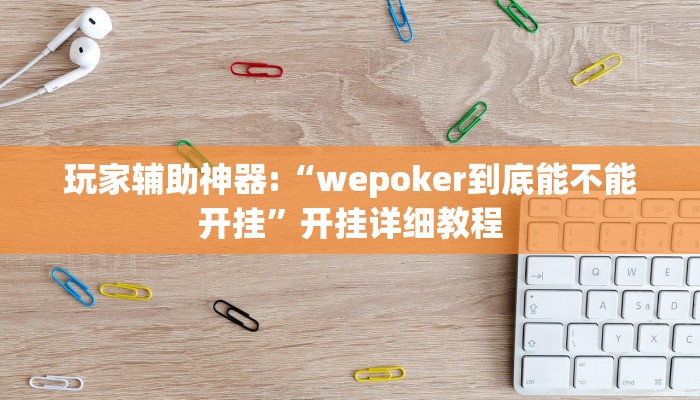 玩家辅助神器:“wepoker到底能不能开挂”开挂详细教程