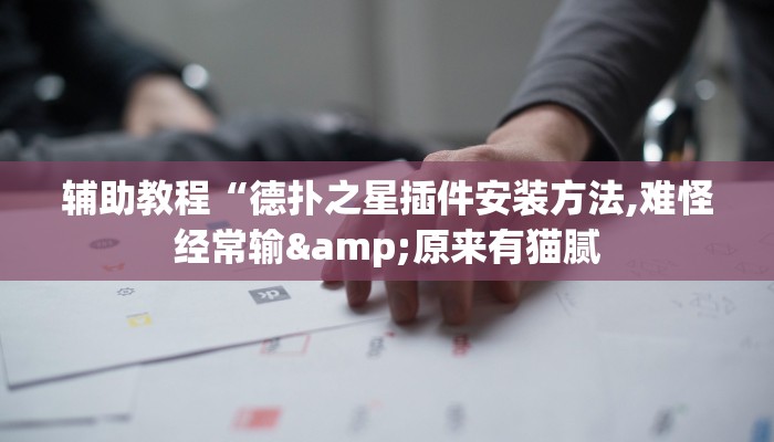 辅助教程“德扑之星插件安装方法,难怪经常输&原来有猫腻