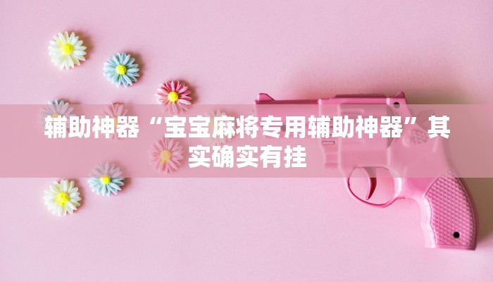 辅助神器“宝宝麻将专用辅助神器”其实确实有挂