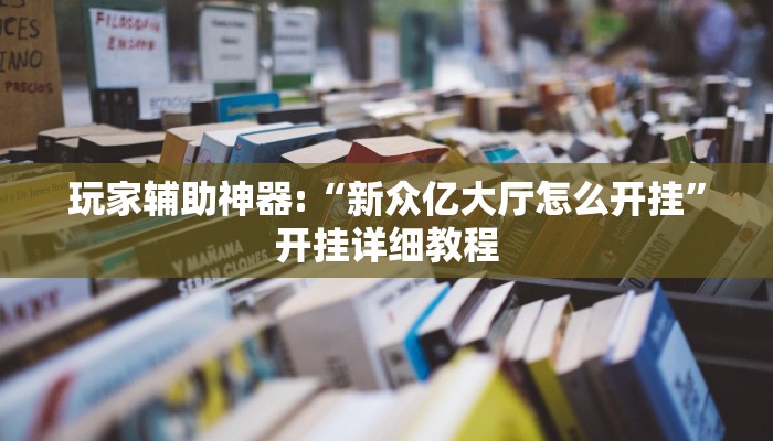 玩家辅助神器:“新众亿大厅怎么开挂”开挂详细教程