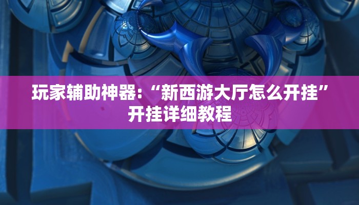 玩家辅助神器:“新西游大厅怎么开挂”开挂详细教程