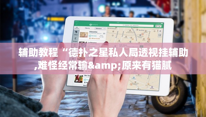 开挂辅助工具“wepoker德州作弊详细(作弊)辅助透视教程”