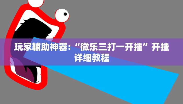 玩家辅助神器:“微乐三打一开挂”开挂详细教程
