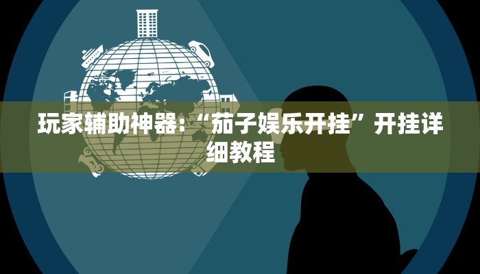 玩家辅助神器:“茄子娱乐开挂”开挂详细教程