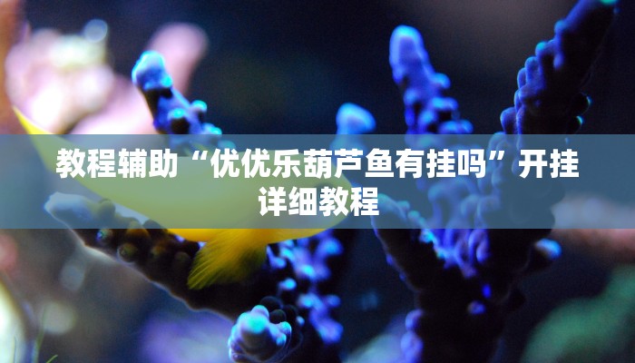 教程辅助“优优乐葫芦鱼有挂吗”开挂详细教程