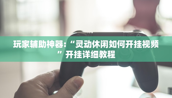 玩家辅助神器:“灵动休闲如何开挂视频”开挂详细教程