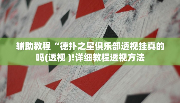 辅助教程“德扑之星俱乐部透视挂真的吗(透视 )!详细教程透视方法