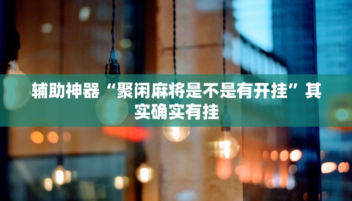辅助神器“聚闲麻将是不是有开挂”其实确实有挂