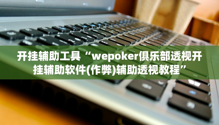 开挂辅助工具“wepoker俱乐部透视开挂辅助软件(作弊)辅助透视教程”