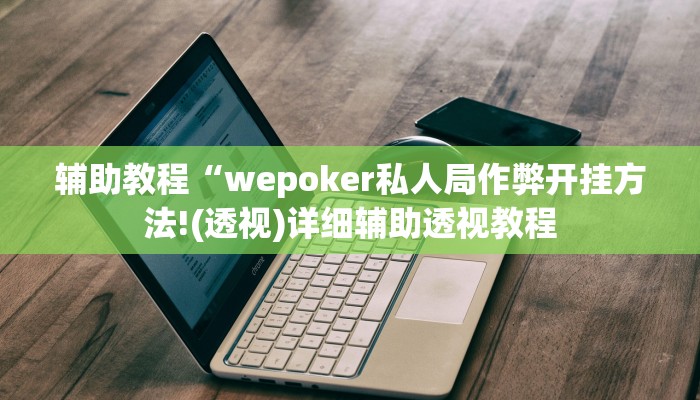 辅助教程“wepoker私人局作弊开挂方法!(透视)详细辅助透视教程