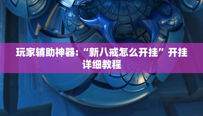 玩家辅助神器:“新八戒怎么开挂”开挂详细教程