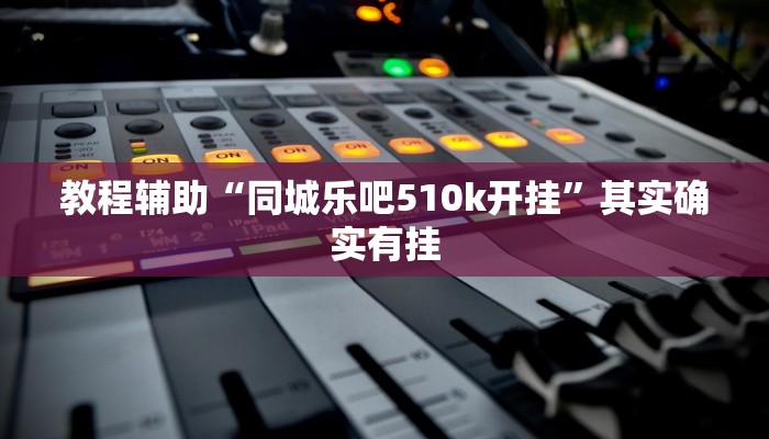 教程辅助“同城乐吧510k开挂”其实确实有挂