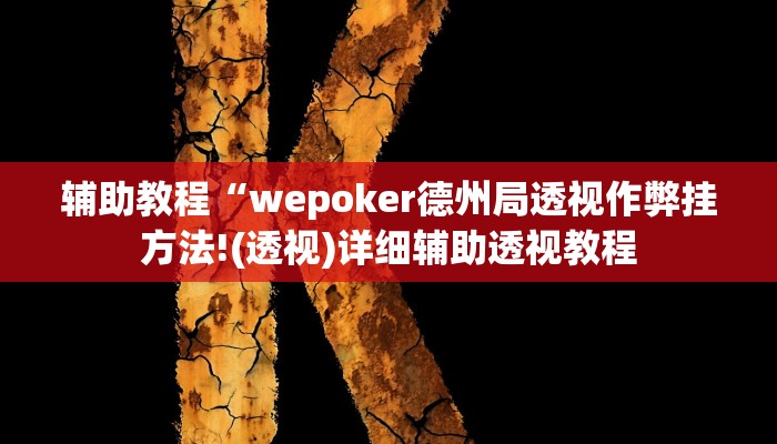 辅助教程“wepoker德州局透视作弊挂方法!(透视)详细辅助透视教程