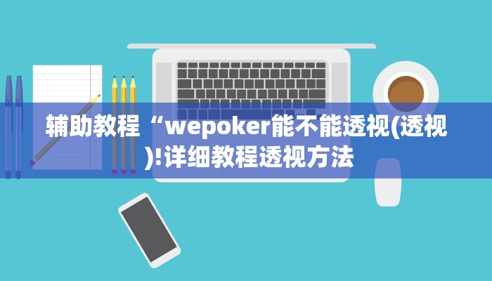 辅助教程“wepoker能不能透视(透视 )!详细教程透视方法