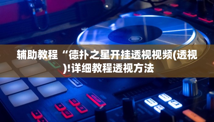 辅助教程“德扑之星开挂透视视频(透视 )!详细教程透视方法