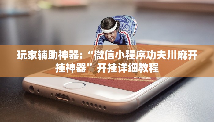 玩家辅助神器:“微信小程序功夫川麻开挂神器”开挂详细教程