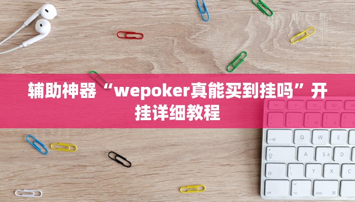 辅助神器“wepoker真能买到挂吗”开挂详细教程