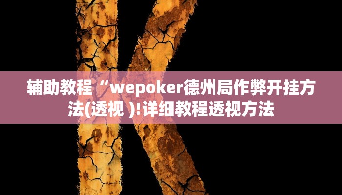 辅助教程“wepoker德州局作弊开挂方法(透视 )!详细教程透视方法