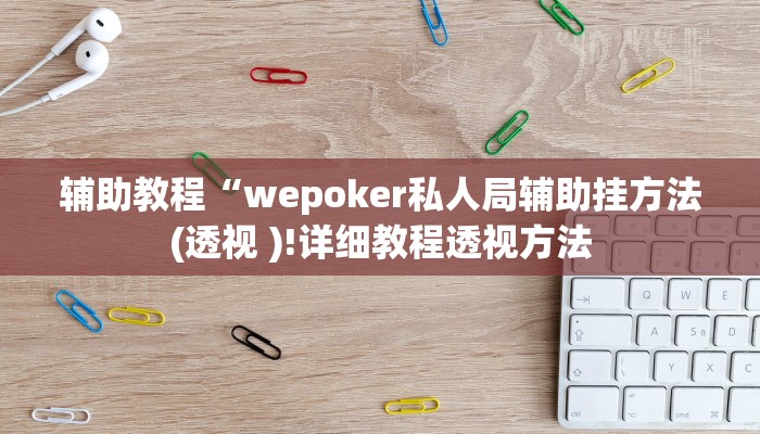 辅助教程“wepoker私人局辅助挂方法(透视 )!详细教程透视方法
