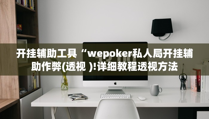 开挂辅助工具“wepoker私人局开挂辅助作弊(透视 )!详细教程透视方法
