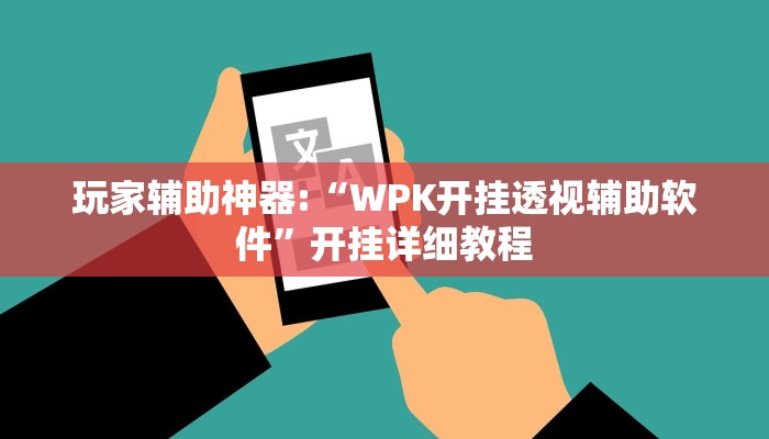 玩家辅助神器:“WPK开挂透视辅助软件”开挂详细教程