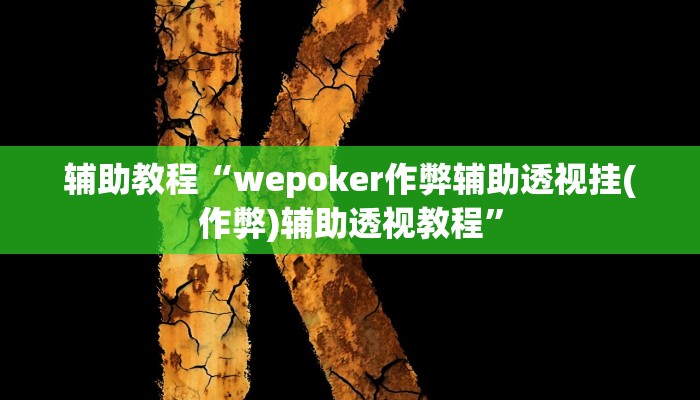辅助教程“wepoker作弊辅助透视挂(作弊)辅助透视教程”