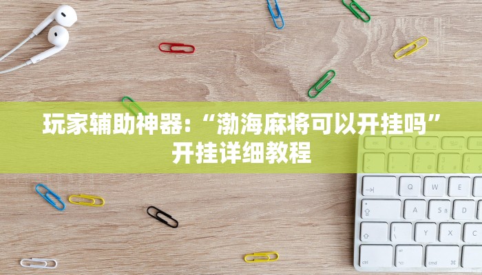 玩家辅助神器:“渤海麻将可以开挂吗”开挂详细教程