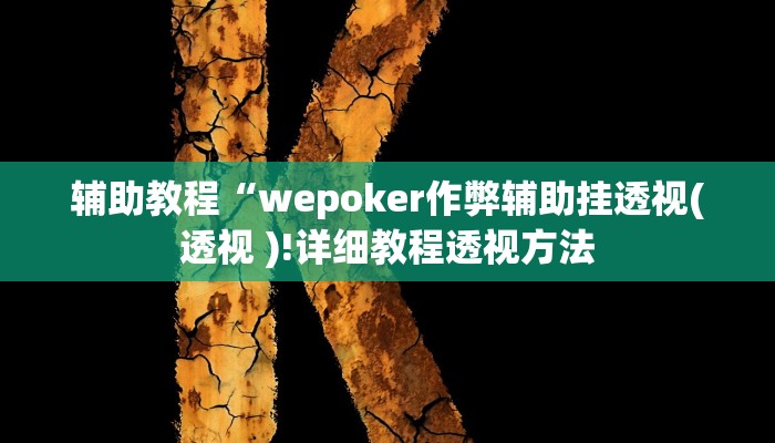 辅助教程“wepoker作弊辅助挂透视(透视 )!详细教程透视方法