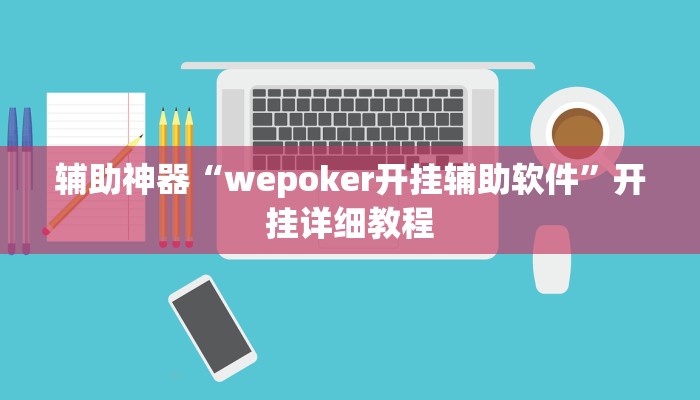 辅助神器“wepoker开挂辅助软件”开挂详细教程