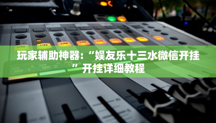 玩家辅助神器:“娱友乐十三水微信开挂”开挂详细教程