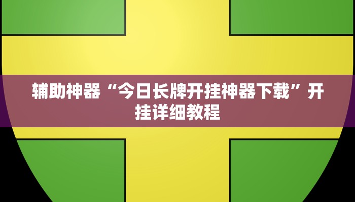 辅助神器“今日长牌开挂神器下载”开挂详细教程