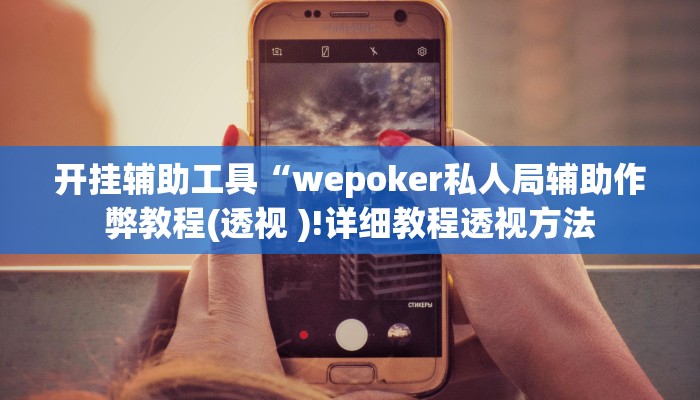 开挂辅助工具“wepoker私人局辅助作弊教程(透视 )!详细教程透视方法
