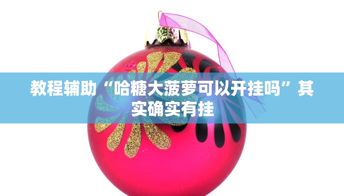 教程辅助“哈糖大菠萝可以开挂吗”其实确实有挂