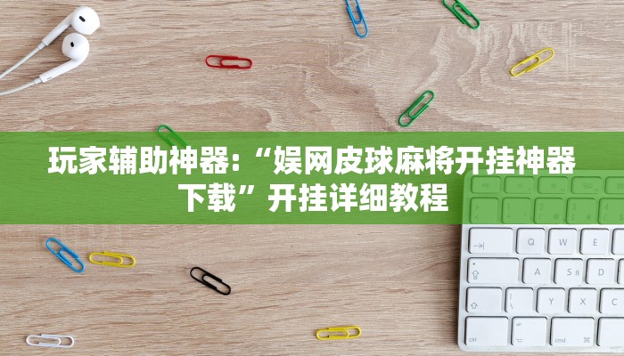 玩家辅助神器:“娱网皮球麻将开挂神器下载”开挂详细教程