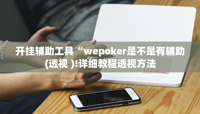 开挂辅助工具“wepoker是不是有辅助(透视 )!详细教程透视方法