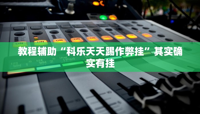 教程辅助“科乐天天踢作弊挂”其实确实有挂