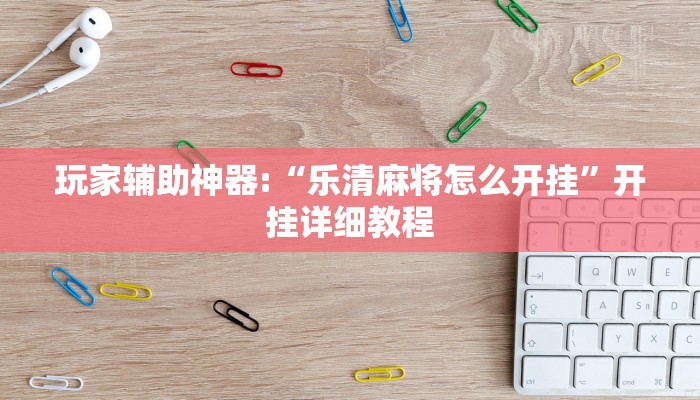 玩家辅助神器:“乐清麻将怎么开挂”开挂详细教程