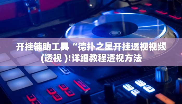 开挂辅助工具“德扑之星开挂透视视频(透视 )!详细教程透视方法