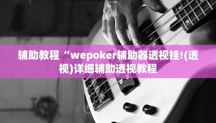 辅助教程“wepoker辅助器透视挂!(透视)详细辅助透视教程