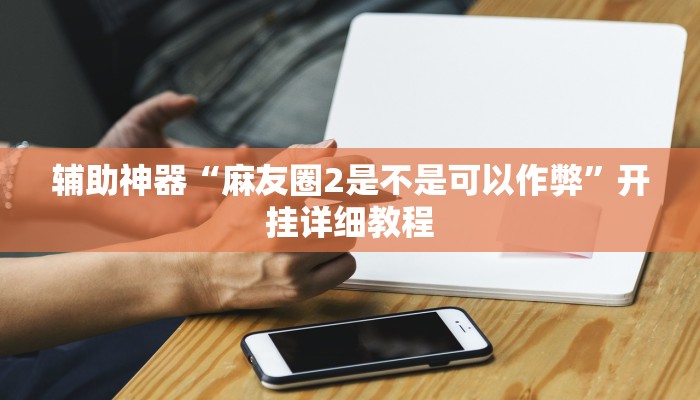 辅助神器“麻友圈2是不是可以作弊”开挂详细教程