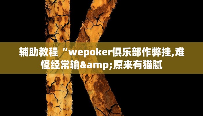 辅助教程“wepoker俱乐部作弊挂,难怪经常输&原来有猫腻
