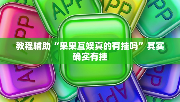 教程辅助“果果互娱真的有挂吗”其实确实有挂