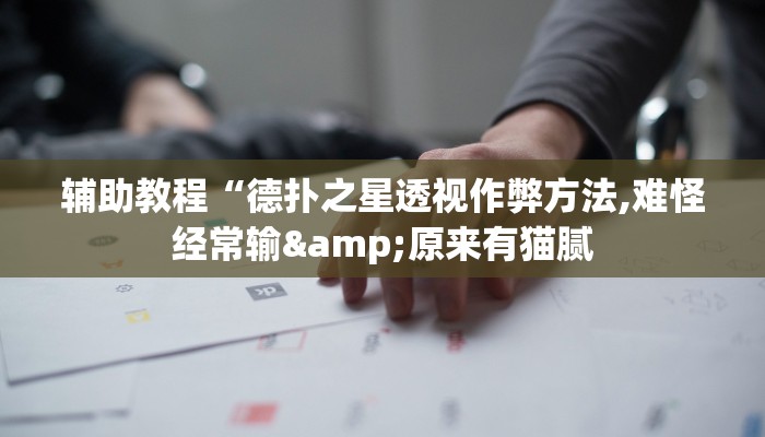 辅助教程“德扑之星透视作弊方法,难怪经常输&原来有猫腻