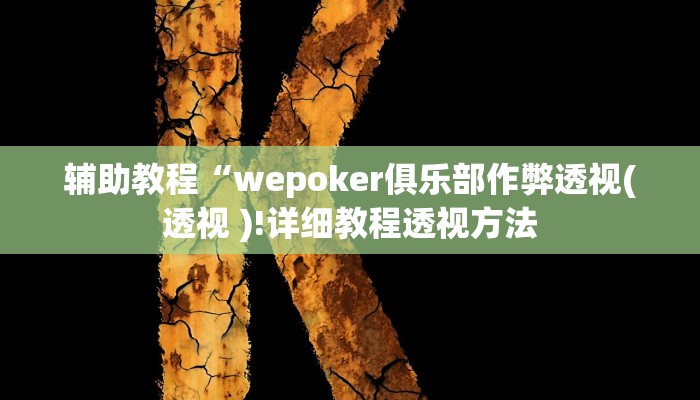 辅助教程“wepoker俱乐部作弊透视(透视 )!详细教程透视方法