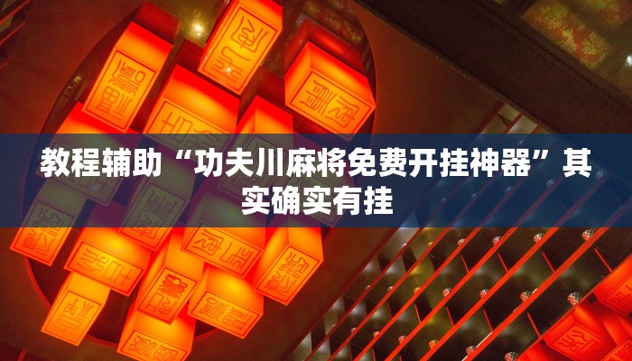 教程辅助“功夫川麻将免费开挂神器”其实确实有挂