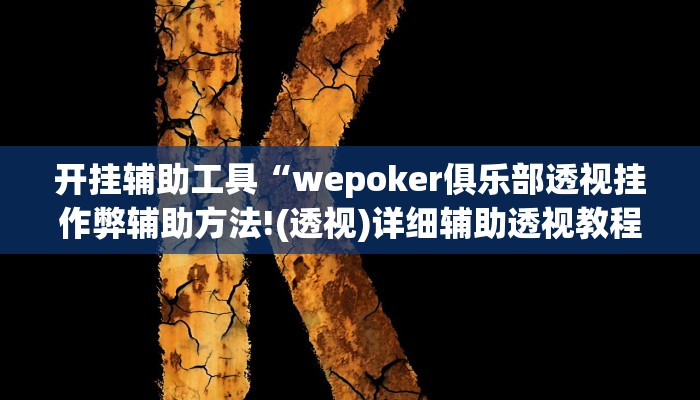 开挂辅助工具“wepoker俱乐部透视挂作弊辅助方法!(透视)详细辅助透视教程